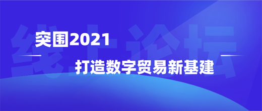 突围2021，打造数字贸易新基建——线上论坛（新乡站）